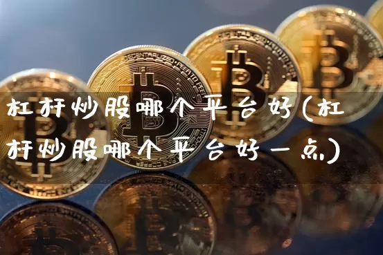 杠杆炒股哪个平台好(杠杆炒股哪个平台好一点)_https://www.jyywjc.com_股票板块_第1张