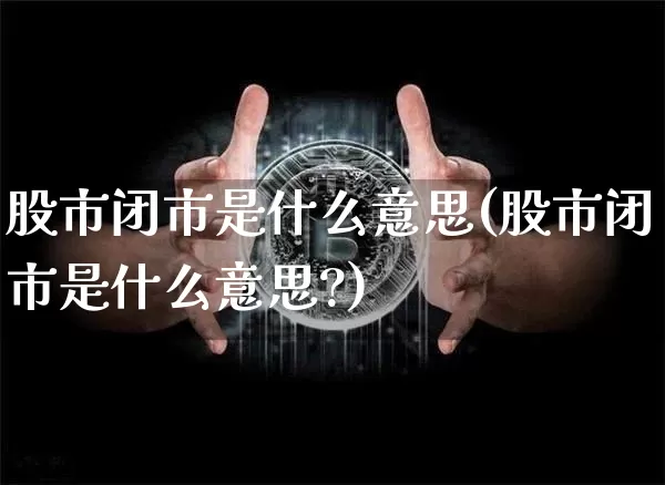 股市闭市是什么意思(股市闭市是什么意思?)_https://www.jyywjc.com_上交所_第1张