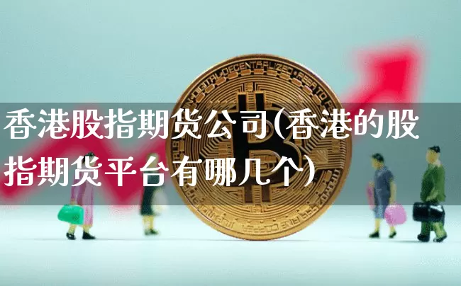 香港股指期货公司(香港的股指期货平台有哪几个)_https://www.jyywjc.com_上交所_第1张