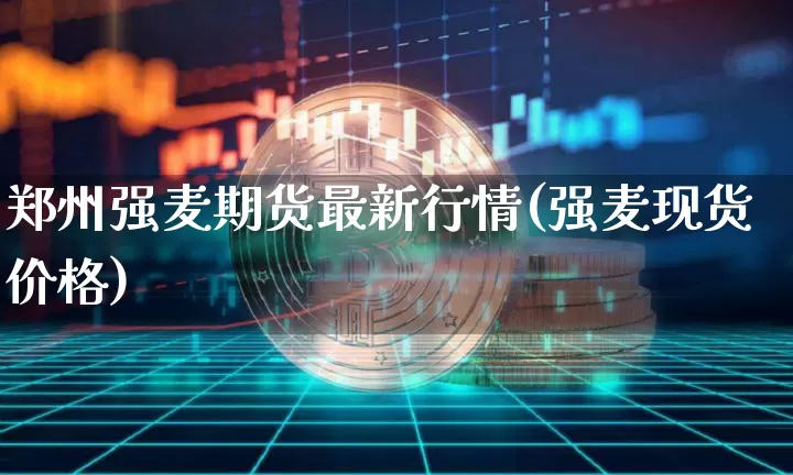 郑州强麦期货最新行情(强麦现货价格)_https://www.jyywjc.com_股票价格_第1张