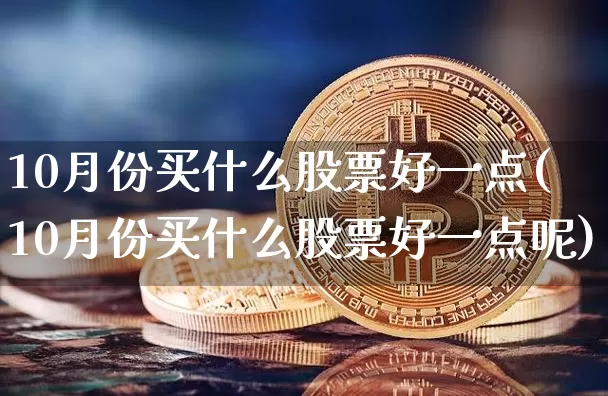 10月份买什么股票好一点(10月份买什么股票好一点呢)_https://www.jyywjc.com_上交所_第1张