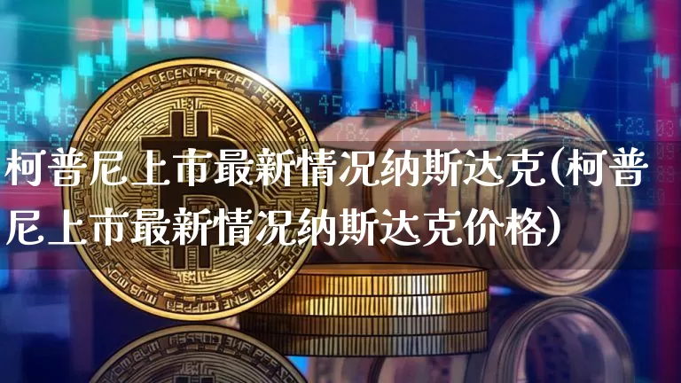 柯普尼上市最新情况纳斯达克(柯普尼上市最新情况纳斯达克价格)_https://www.jyywjc.com_股票趋势_第1张