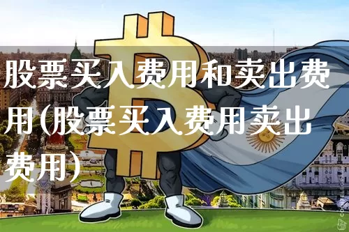 股票买入费用和卖出费用(股票买入费用卖出费用)_https://www.jyywjc.com_股票_第1张