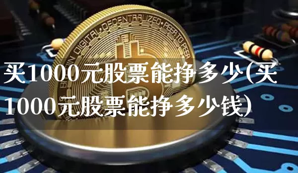 买1000元股票能挣多少(买1000元股票能挣多少钱)_https://www.jyywjc.com_深交所_第1张