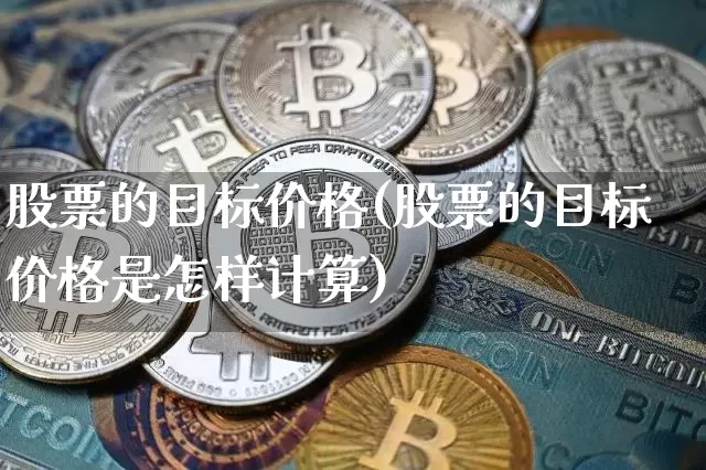 股票的目标价格(股票的目标价格是怎样计算)_https://www.jyywjc.com_股票行情_第1张