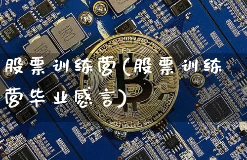 股票训练营(股票训练营毕业感言)_https://www.jyywjc.com_股票价格_第1张