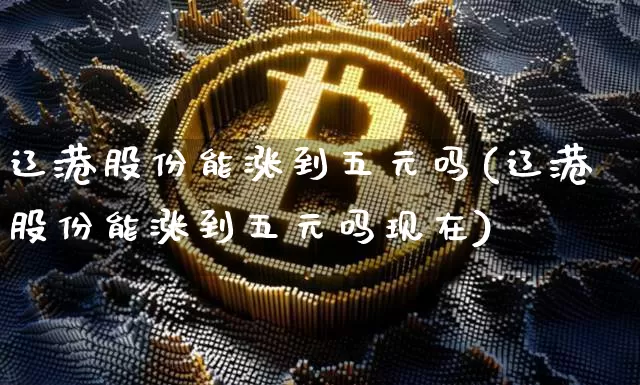 辽港股份能涨到五元吗(辽港股份能涨到五元吗现在)_https://www.jyywjc.com_股票行情_第1张