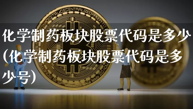 化学制药板块股票代码是多少(化学制药板块股票代码是多少号)_https://www.jyywjc.com_股票行情_第1张