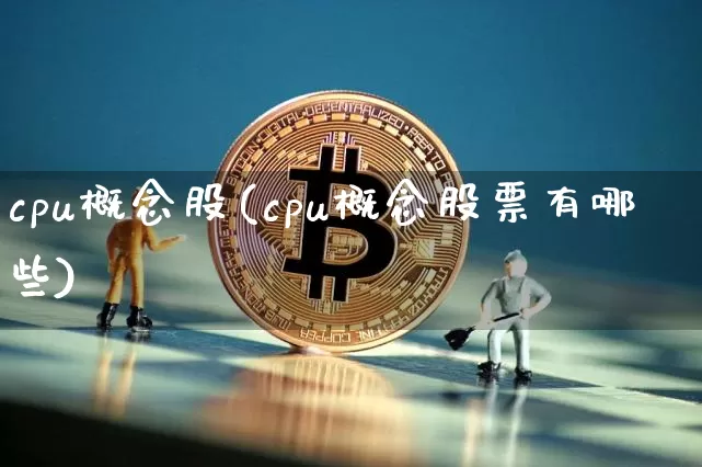 cpu概念股(cpu概念股票有哪些)_https://www.jyywjc.com_深交所_第1张