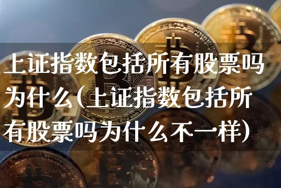 上证指数包括所有股票吗为什么(上证指数包括所有股票吗为什么不一样)_https://www.jyywjc.com_股票趋势_第1张