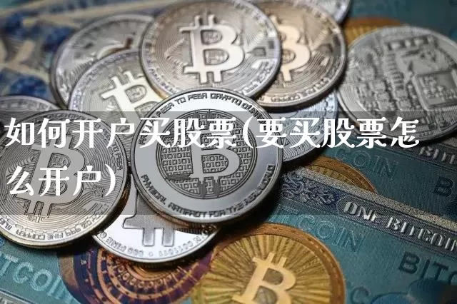 如何开户买股票(要买股票怎么开户)_https://www.jyywjc.com_北交所_第1张
