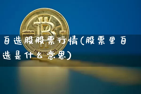 自选股股票行情(股票里自选是什么意思)_https://www.jyywjc.com_深交所_第1张