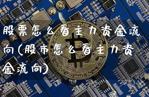 股票怎么看主力资金流向(股市怎么看主力资金流向)_https://www.jyywjc.com_股票_第1张