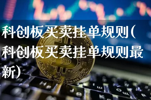 科创板买卖挂单规则(科创板买卖挂单规则最新)_https://www.jyywjc.com_股票行情_第1张
