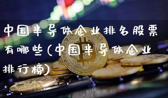 中国半导体企业排名股票有哪些(中国半导体企业排行榜)_https://www.jyywjc.com_股票板块_第1张