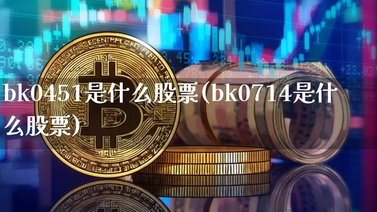 bk0451是什么股票(bk0714是什么股票)_https://www.jyywjc.com_科创板_第1张
