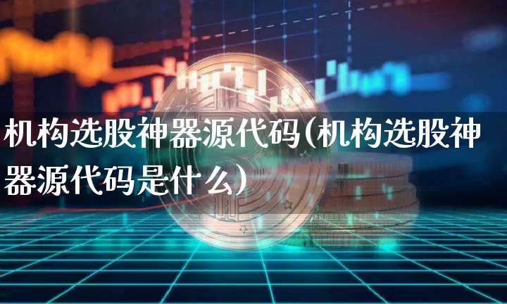 机构选股神器源代码(机构选股神器源代码是什么)_https://www.jyywjc.com_股票趋势_第1张