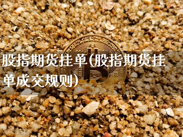 股指期货挂单(股指期货挂单成交规则)_https://www.jyywjc.com_上交所_第1张