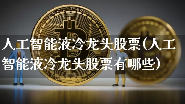 人工智能液冷龙头股票(人工智能液冷龙头股票有哪些)_https://www.jyywjc.com_北交所_第1张