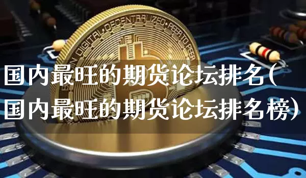国内最旺的期货论坛排名(国内最旺的期货论坛排名榜)_https://www.jyywjc.com_股票_第1张