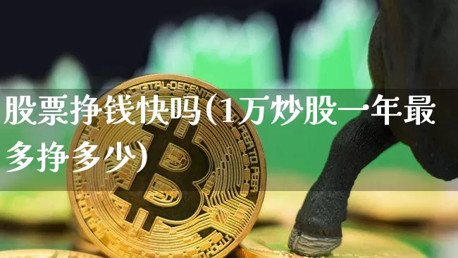 股票挣钱快吗(1万炒股一年最多挣多少)_https://www.jyywjc.com_股票价格_第1张