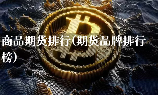 商品期货排行(期货品牌排行榜)_https://www.jyywjc.com_创业板_第1张