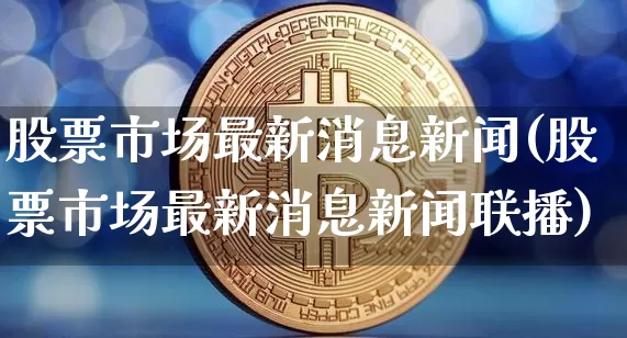 股票市场最新消息新闻(股票市场最新消息新闻联播)_https://www.jyywjc.com_创业板_第1张