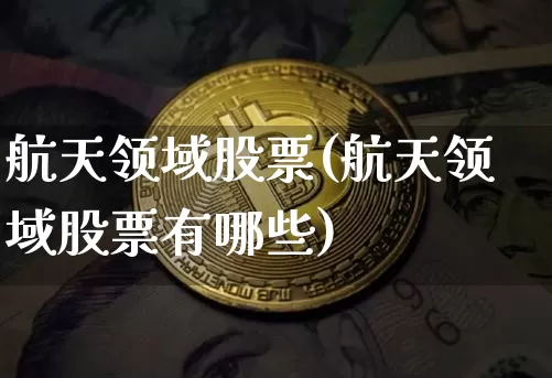 航天领域股票(航天领域股票有哪些)_https://www.jyywjc.com_股票价格_第1张