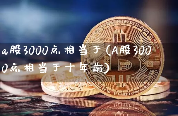 a股3000点相当于(A股3000点相当于十年前)_https://www.jyywjc.com_科创板_第1张