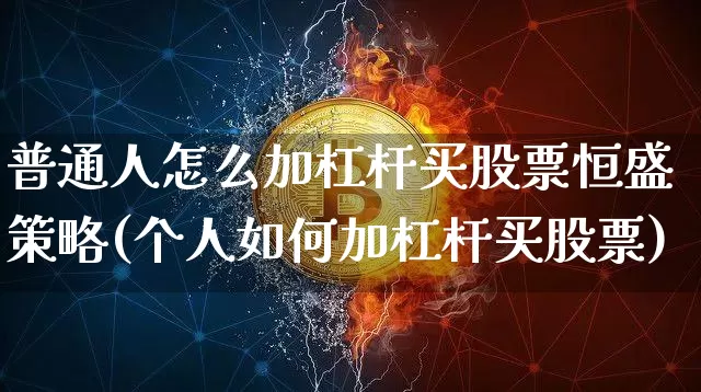 普通人怎么加杠杆买股票恒盛策略(个人如何加杠杆买股票)_https://www.jyywjc.com_股票价格_第1张