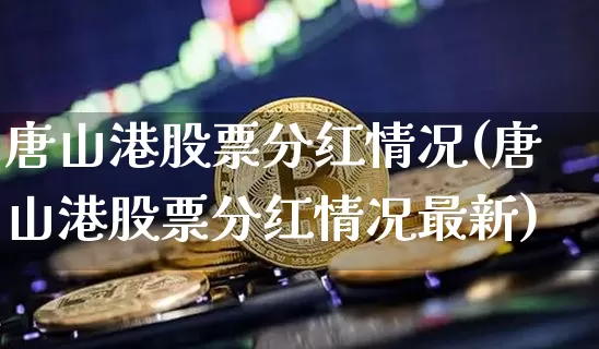 唐山港股票分红情况(唐山港股票分红情况最新)_https://www.jyywjc.com_股票行情_第1张