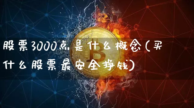 股票3000点是什么概念(买什么股票最安全挣钱)_https://www.jyywjc.com_股票价格_第1张