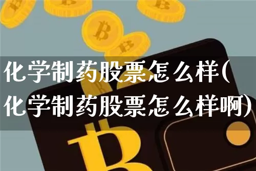 化学制药股票怎么样(化学制药股票怎么样啊)_https://www.jyywjc.com_股票_第1张
