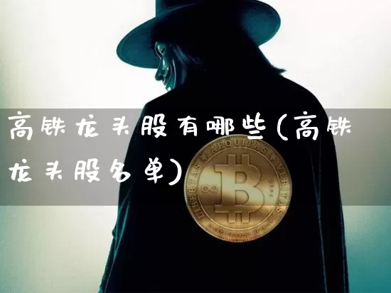 高铁龙头股有哪些(高铁龙头股名单)_https://www.jyywjc.com_股票_第1张