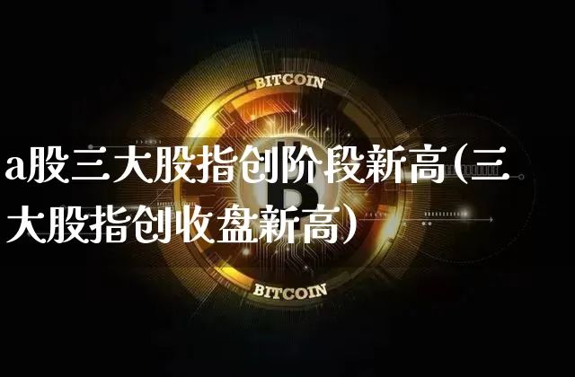 a股三大股指创阶段新高(三大股指创收盘新高)_https://www.jyywjc.com_科创板_第1张