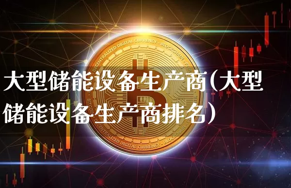 大型储能设备生产商(大型储能设备生产商排名)_https://www.jyywjc.com_股票趋势_第1张