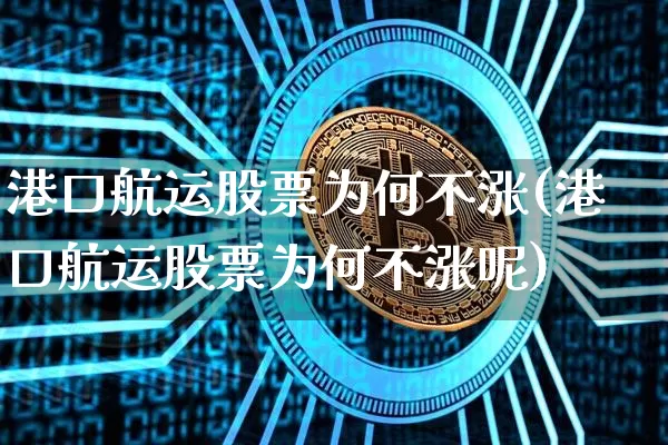 港口航运股票为何不涨(港口航运股票为何不涨呢)_https://www.jyywjc.com_股票行情_第1张