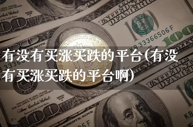 有没有买涨买跌的平台(有没有买涨买跌的平台啊)_https://www.jyywjc.com_股票趋势_第1张