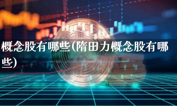 概念股有哪些(隋田力概念股有哪些)_https://www.jyywjc.com_股票_第1张