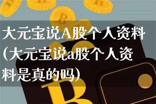 大元宝说A股个人资料(大元宝说a股个人资料是真的吗)_https://www.jyywjc.com_股票行情_第1张