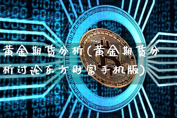 黄金期货分析(黄金期货分析讨论东方财富手机版)_https://www.jyywjc.com_股票板块_第1张