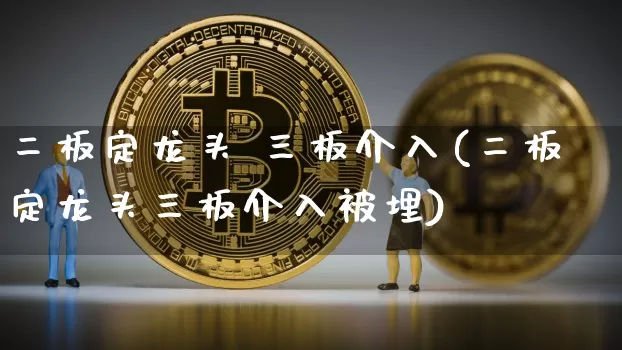 二板定龙头 三板介入(二板定龙头三板介入被埋)_https://www.jyywjc.com_股票价格_第1张