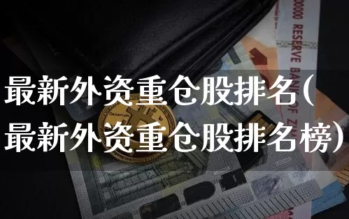 最新外资重仓股排名(最新外资重仓股排名榜)_https://www.jyywjc.com_股票价格_第1张
