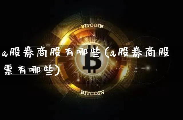 a股券商股有哪些(a股券商股票有哪些)_https://www.jyywjc.com_深交所_第1张