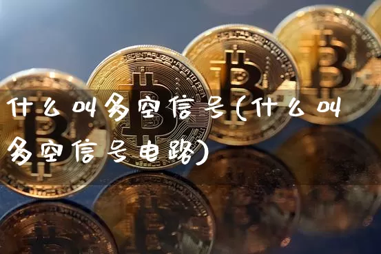 什么叫多空信号(什么叫多空信号电路)_https://www.jyywjc.com_股票_第1张