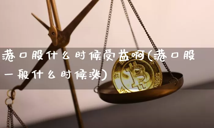 港口股什么时候受益啊(港口股一般什么时候涨)_https://www.jyywjc.com_股票板块_第1张