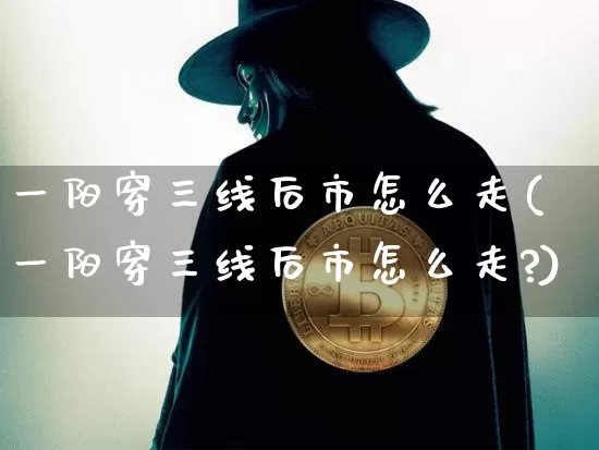 一阳穿三线后市怎么走(一阳穿三线后市怎么走?)_https://www.jyywjc.com_股票_第1张