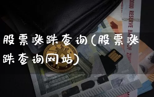 股票涨跌查询(股票涨跌查询网站)_https://www.jyywjc.com_股票_第1张