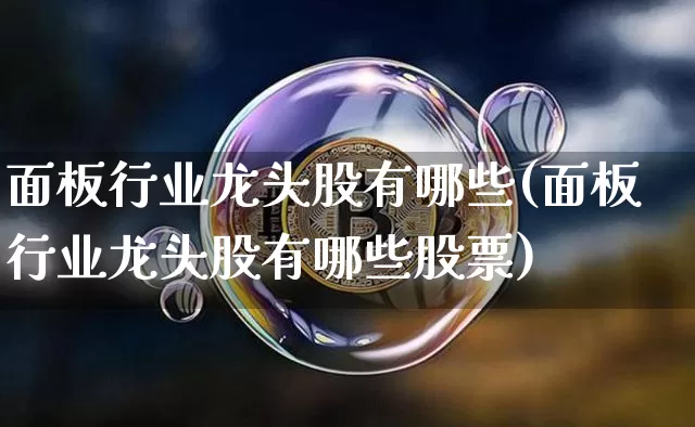 面板行业龙头股有哪些(面板行业龙头股有哪些股票)_https://www.jyywjc.com_股票价格_第1张