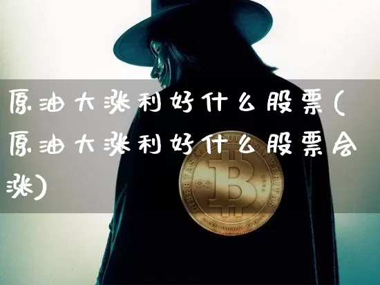 原油大涨利好什么股票(原油大涨利好什么股票会涨)_https://www.jyywjc.com_股票趋势_第1张